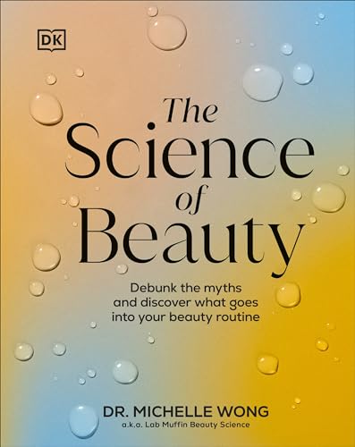 The Science of Beauty: Debunk the Myths and Discover What Goes into Your Beauty Routine (Dk)