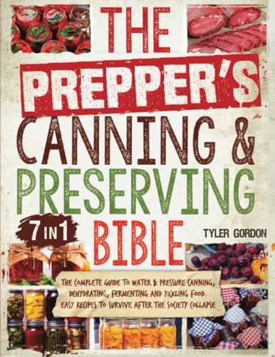 The Prepper’s Canning & Preserving Bible: [7 in 1] The Complete Guide to Water & Pressure Canning, Dehydrating, Fermenting and Pickling Food. Easy Recipes to Survive After the Society Collapse